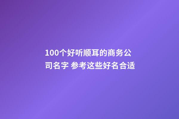 100个好听顺耳的商务公司名字 参考这些好名合适-第1张-公司起名-玄机派